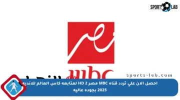 احصل الآن على تردد قناة MBC مصر 2 HD لمتابعة كأس العالم للأندية 2025 بجودة عالية